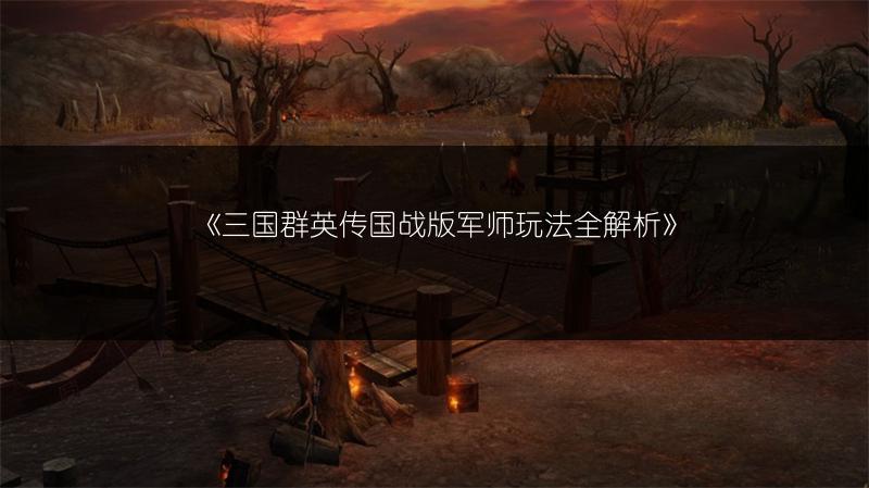 《三国群英传国战版军师玩法全解析》
