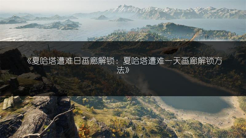 《夏哈塔遭难日画廊解锁：夏哈塔遭难一天画廊解锁方法》