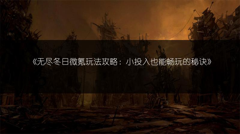 《无尽冬日微氪玩法攻略：小投入也能畅玩的秘诀》