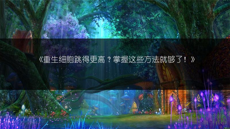 《重生细胞跳得更高？掌握这些方法就够了！》