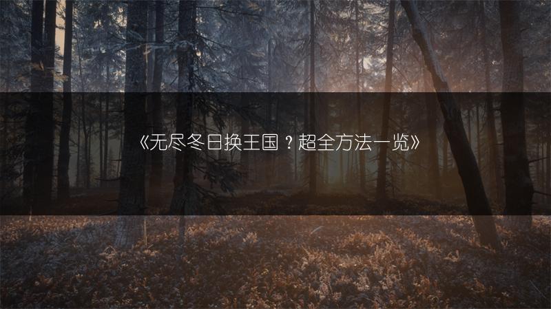 《无尽冬日换王国？超全方法一览》