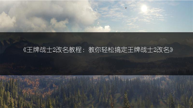 《王牌战士2改名教程：教你轻松搞定王牌战士2改名》