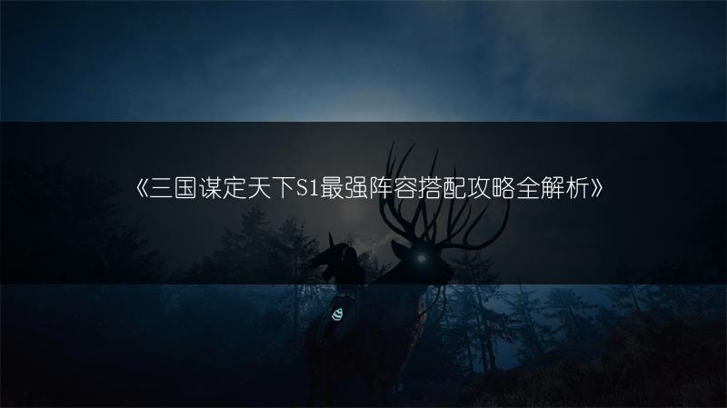 《三国谋定天下S1最强阵容搭配攻略全解析》