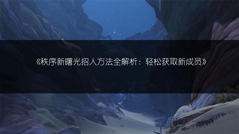 《秩序新曙光招人方法全解析：轻松获取新成员》