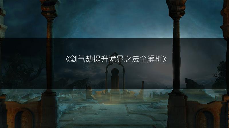 《剑气劫提升境界之法全解析》