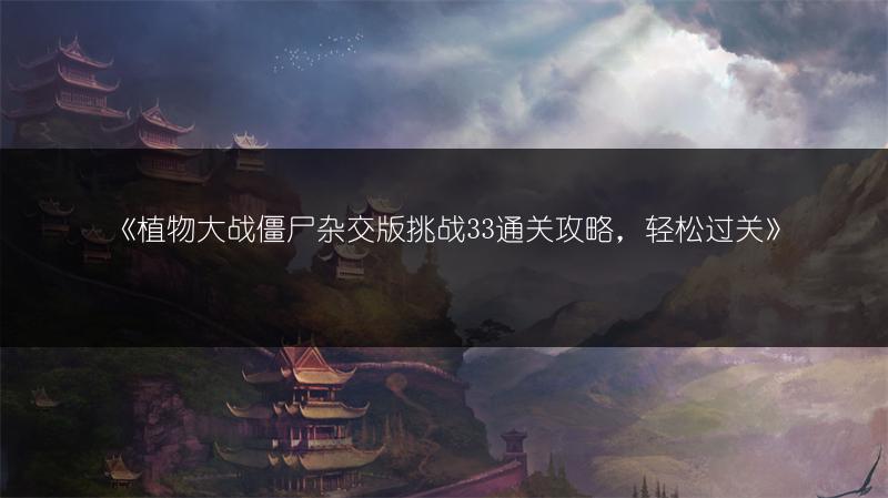 《植物大战僵尸杂交版挑战33通关攻略，轻松过关》
