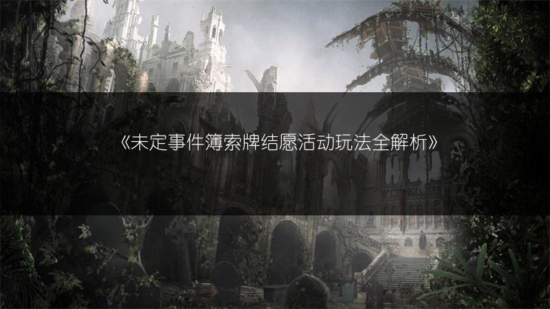《未定事件簿索牌结愿活动玩法全解析》