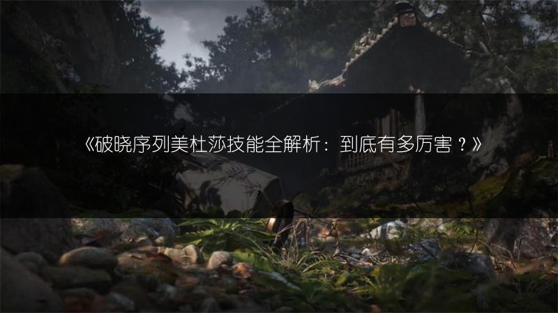 《破晓序列美杜莎技能全解析：到底有多厉害？》