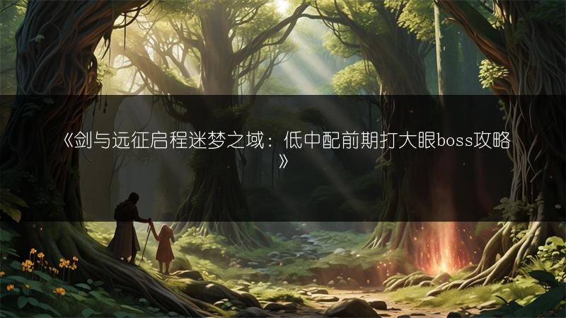《剑与远征启程迷梦之域：低中配前期打大眼boss攻略》