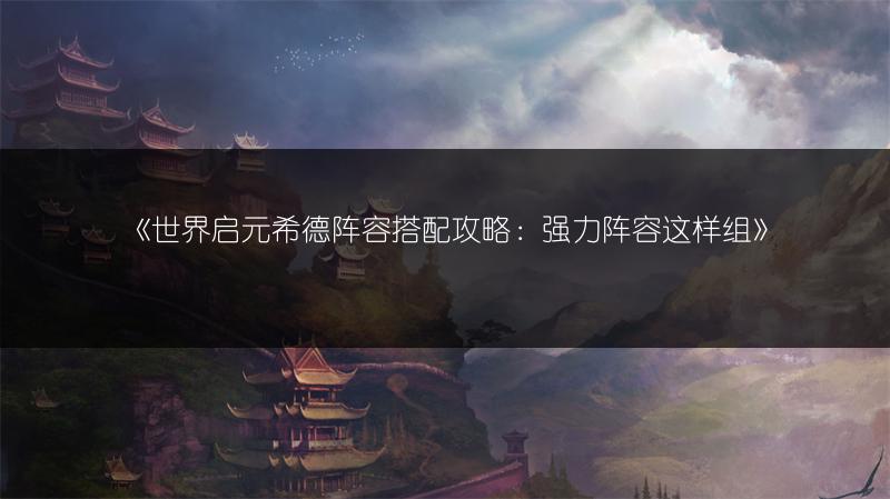 《世界启元希德阵容搭配攻略：强力阵容这样组》