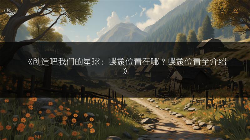《创造吧我们的星球：蝶象位置在哪？蝶象位置全介绍》