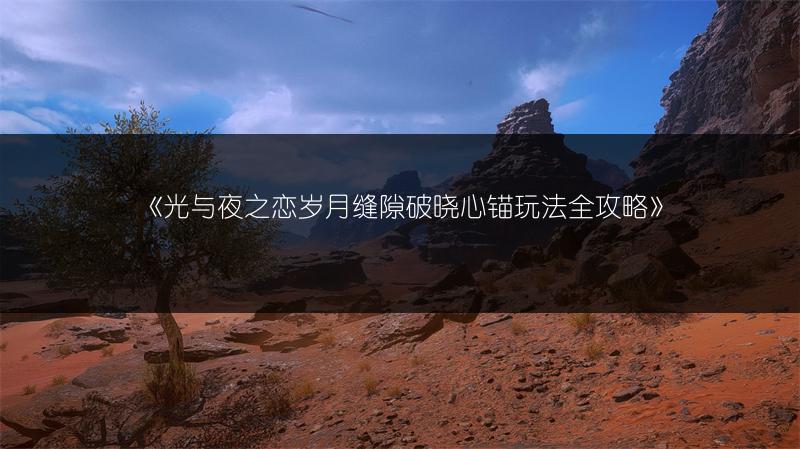 《光与夜之恋岁月缝隙破晓心锚玩法全攻略》