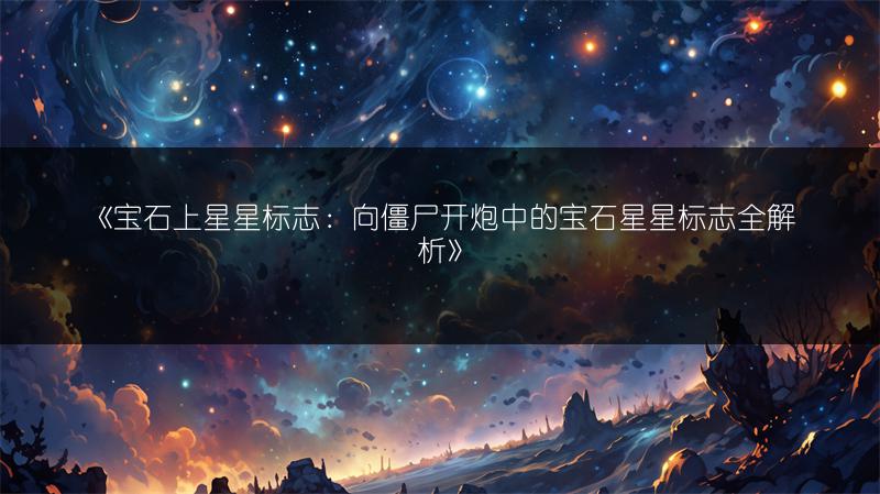 《宝石上星星标志：向僵尸开炮中的宝石星星标志全解析》