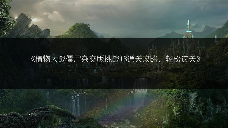 《植物大战僵尸杂交版挑战18通关攻略，轻松过关》
