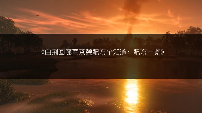 《白荆回廊鸢茶憩配方全知道：配方一览》