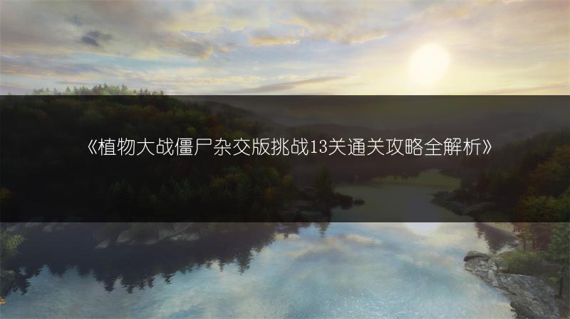 《植物大战僵尸杂交版挑战13关通关攻略全解析》