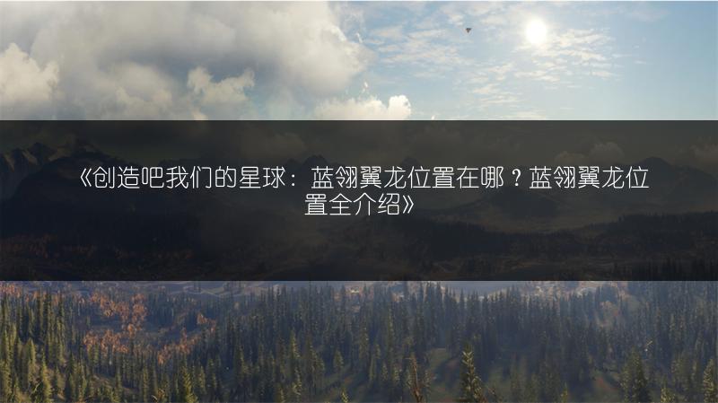 《创造吧我们的星球：蓝翎翼龙位置在哪？蓝翎翼龙位置全介绍》