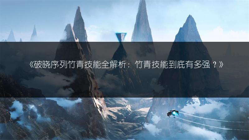 《破晓序列竹青技能全解析：竹青技能到底有多强？》