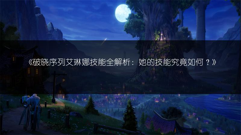 《破晓序列艾琳娜技能全解析：她的技能究竟如何？》