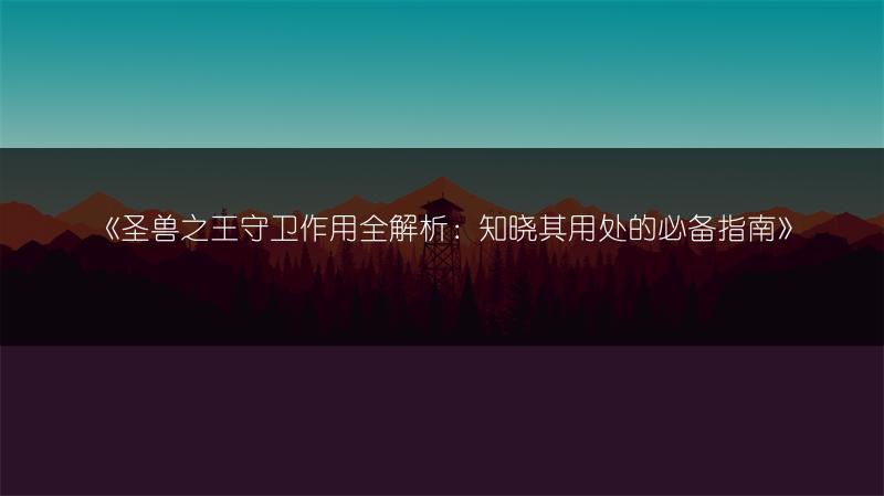 《圣兽之王守卫作用全解析：知晓其用处的必备指南》