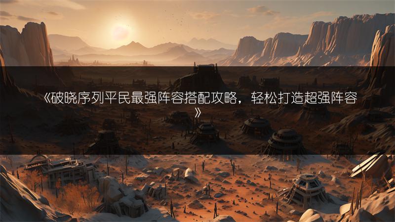 《破晓序列平民最强阵容搭配攻略，轻松打造超强阵容》