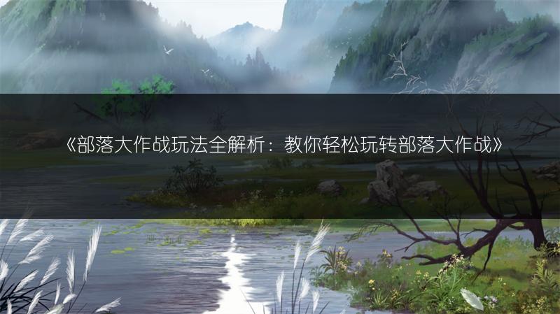 《部落大作战玩法全解析：教你轻松玩转部落大作战》