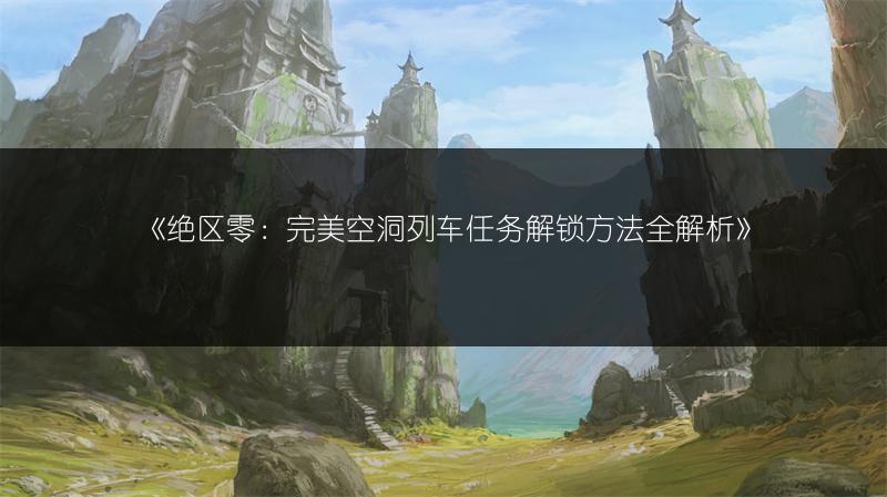 《绝区零：完美空洞列车任务解锁方法全解析》