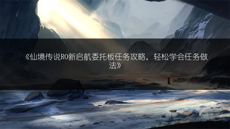 《仙境传说RO新启航委托板任务攻略，轻松学会任务做法》