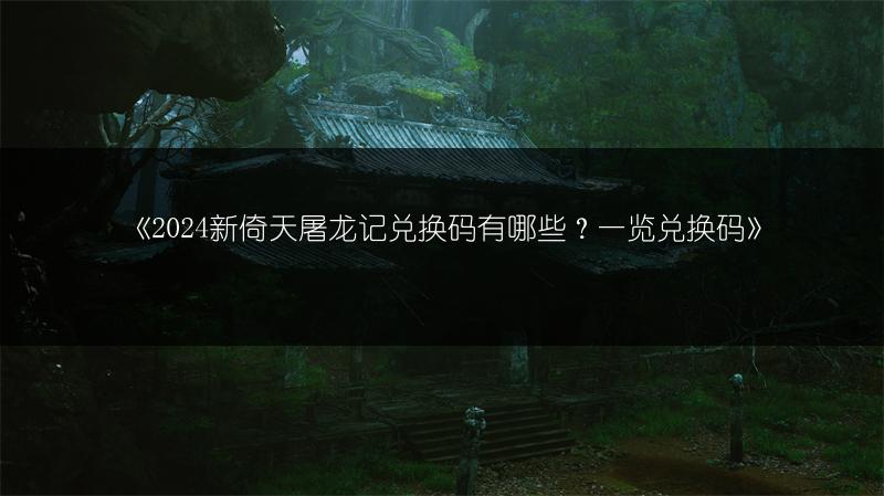 《2024新倚天屠龙记兑换码有哪些?一览兑换码》