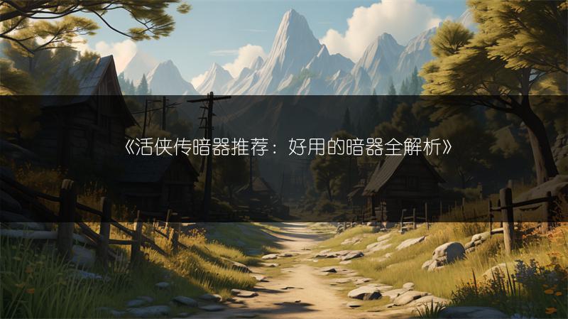 《活侠传暗器推荐：好用的暗器全解析》
