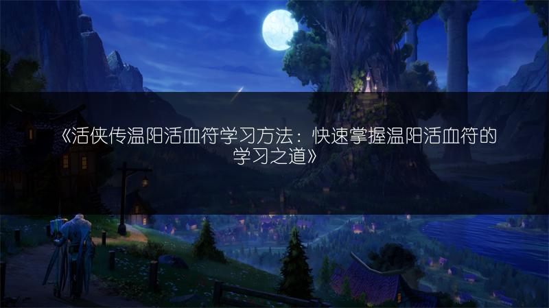 《活侠传温阳活血符学习方法：快速掌握温阳活血符的学习之道》