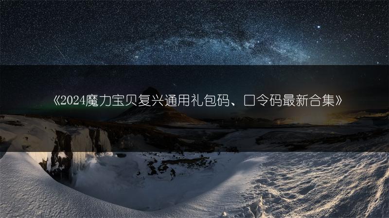 《2024魔力宝贝复兴通用礼包码、口令码最新合集》