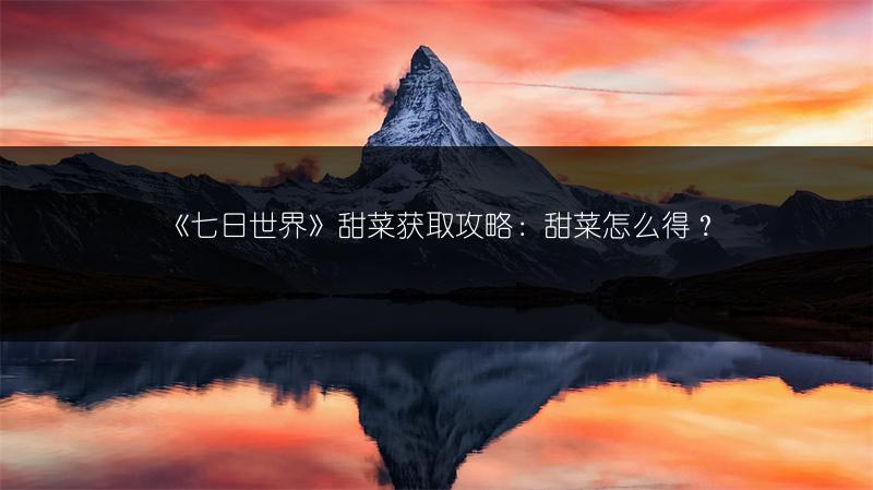 《七日世界》甜菜获取攻略:甜菜怎么得?