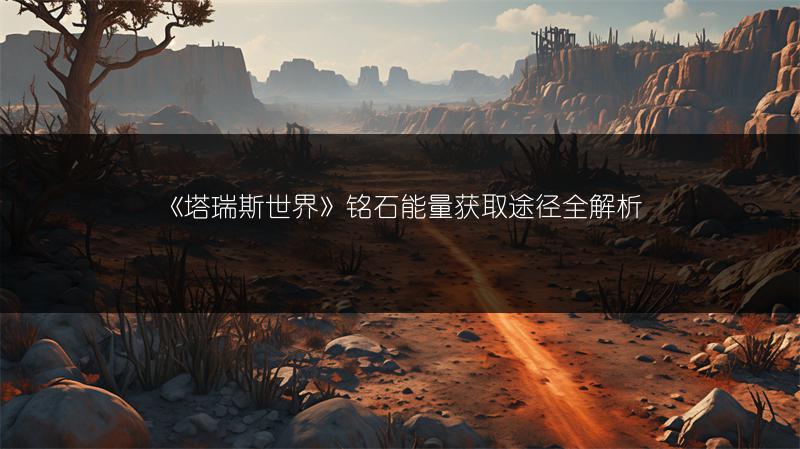 《塔瑞斯世界》铭石能量获取途径全解析