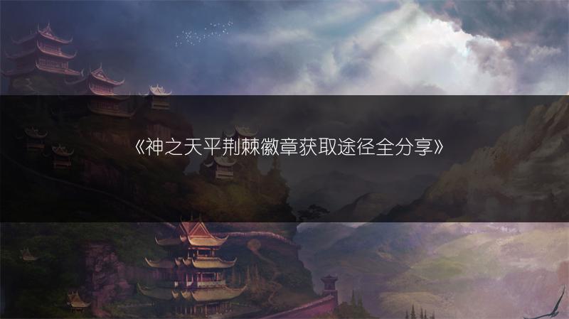 《神之天平荆棘徽章获取途径全分享》