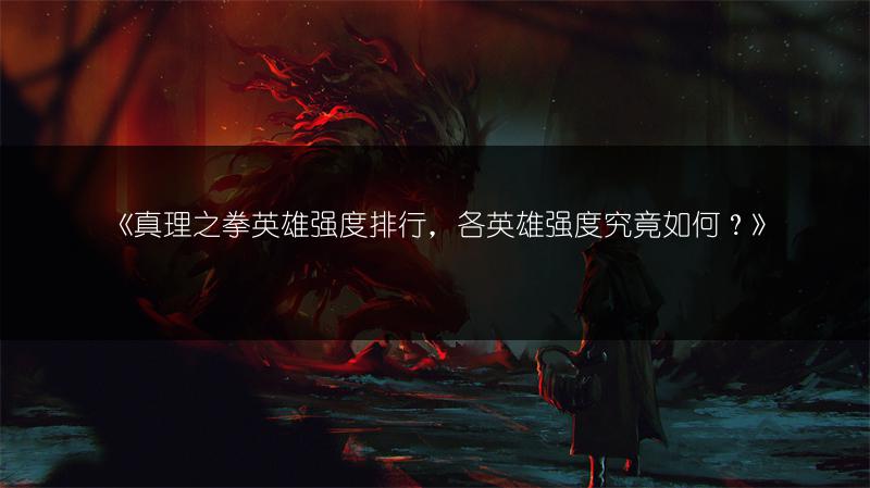 《真理之拳英雄强度排行，各英雄强度究竟如何？》