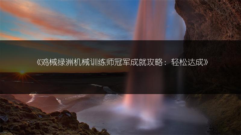 《鸡械绿洲机械训练师冠军成就攻略：轻松达成》