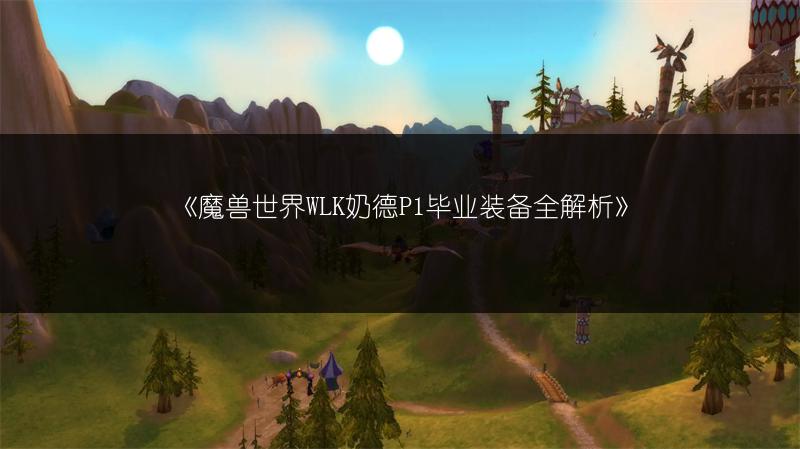 《魔兽世界WLK奶德P1毕业装备全解析》