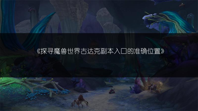 《探寻魔兽世界古达克副本入口的准确位置》