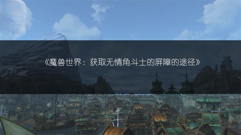 《魔兽世界：获取无情角斗士的屏障的途径》