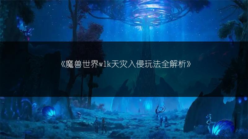 《魔兽世界wlk天灾入侵玩法全解析》
