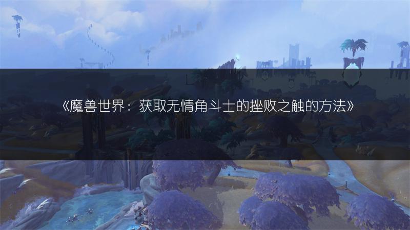 《魔兽世界：获取无情角斗士的挫败之触的方法》