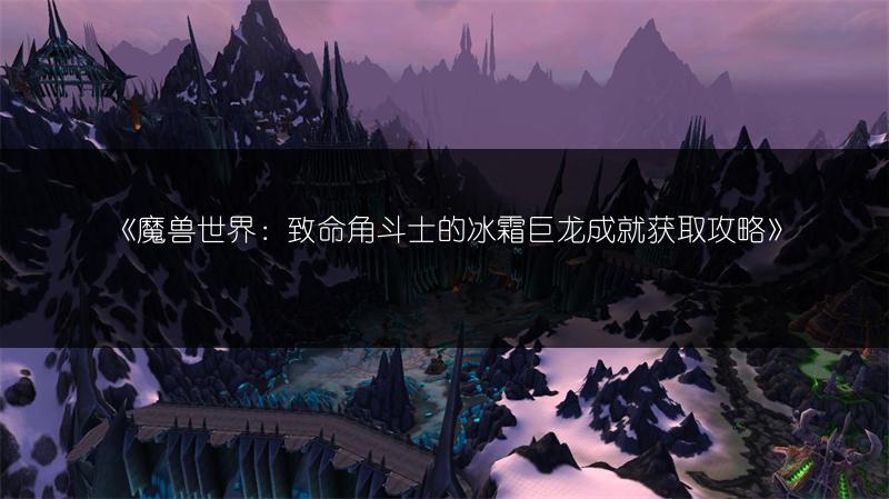 《魔兽世界：致命角斗士的冰霜巨龙成就获取攻略》