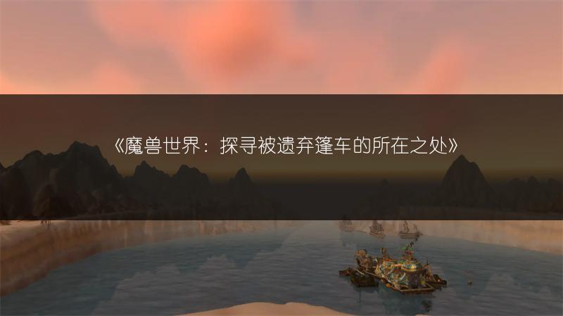 《魔兽世界：探寻被遗弃篷车的所在之处》