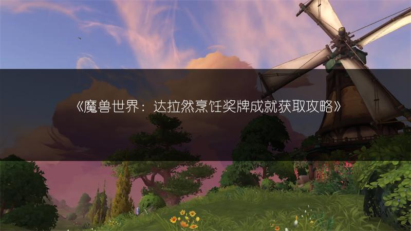《魔兽世界:达拉然烹饪奖牌成就获取攻略》