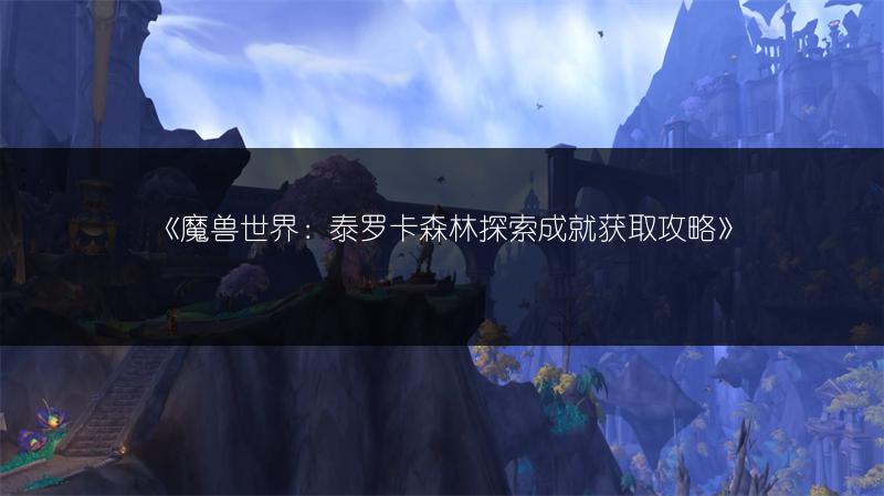 《魔兽世界：泰罗卡森林探索成就获取攻略》