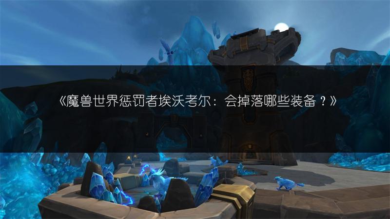 《魔兽世界惩罚者埃沃考尔：会掉落哪些装备？》