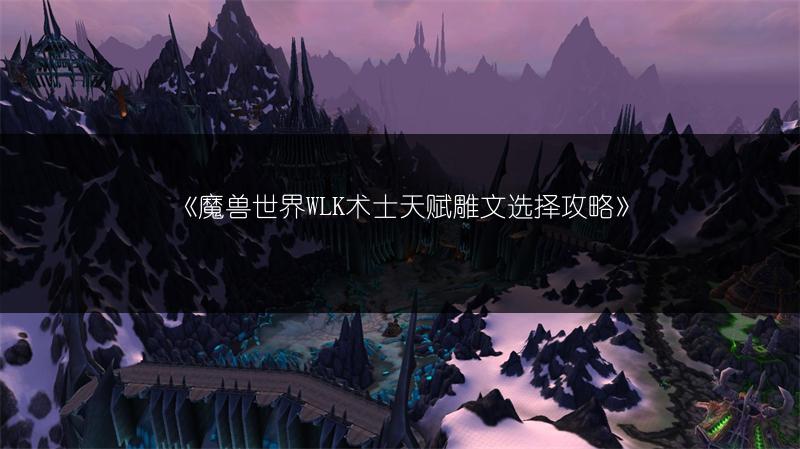 《魔兽世界WLK术士天赋雕文选择攻略》