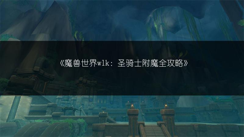 《魔兽世界wlk：圣骑士附魔全攻略》