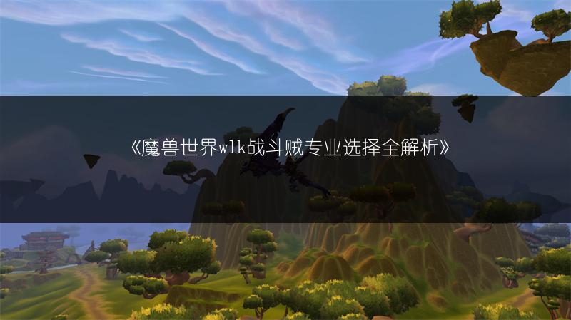 《魔兽世界wlk战斗贼专业选择全解析》
